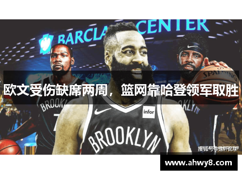 欧文受伤缺席两周，篮网靠哈登领军取胜