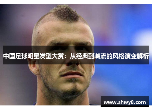 中国足球明星发型大赏：从经典到潮流的风格演变解析
