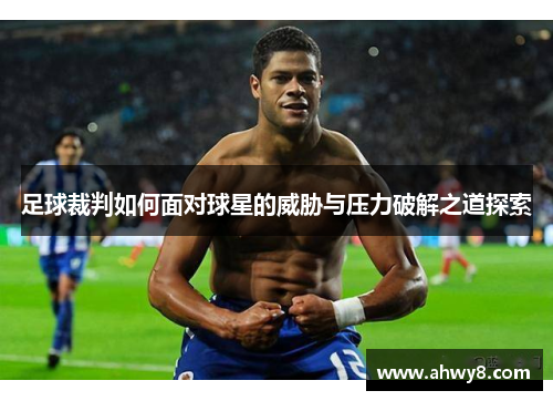 足球裁判如何面对球星的威胁与压力破解之道探索