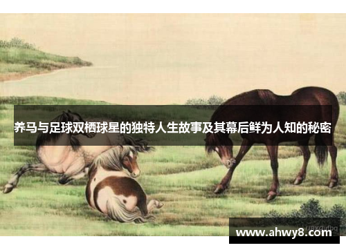 养马与足球双栖球星的独特人生故事及其幕后鲜为人知的秘密