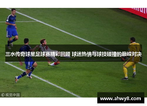 三水传奇球星足球赛精彩回顾 球迷热情与球技碰撞的巅峰对决