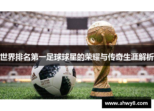 世界排名第一足球球星的荣耀与传奇生涯解析