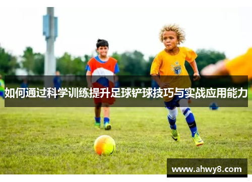 如何通过科学训练提升足球铲球技巧与实战应用能力