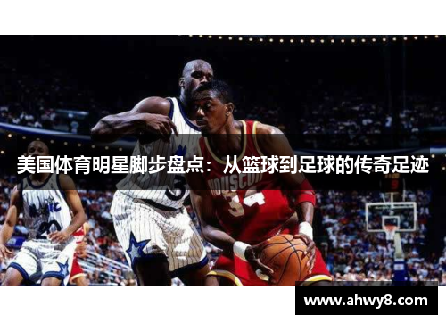 美国体育明星脚步盘点：从篮球到足球的传奇足迹