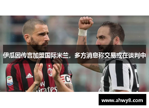 伊瓜因传言加盟国际米兰，多方消息称交易或在谈判中