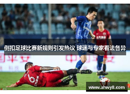 倒扣足球比赛新规则引发热议 球迷与专家看法各异