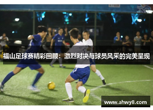 福山足球赛精彩回顾：激烈对决与球员风采的完美呈现